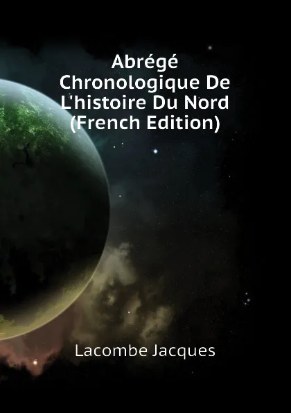 Обложка книги Abrege Chronologique De Lhistoire Du Nord (French Edition), Lacombe Jacques