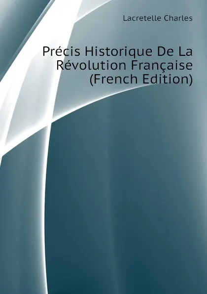 Обложка книги Precis Historique De La Revolution Francaise (French Edition), Lacretelle Charles