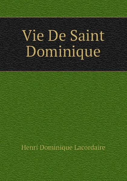 Обложка книги Vie De Saint Dominique, Lacordaire Henri-Dominique