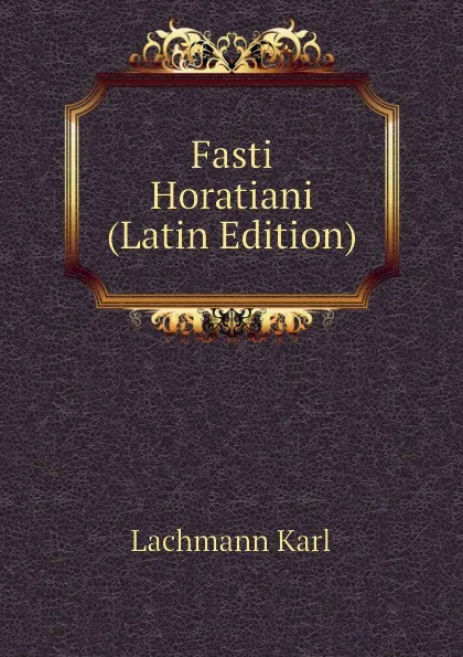 Обложка книги Fasti Horatiani (Latin Edition), Lachmann Karl