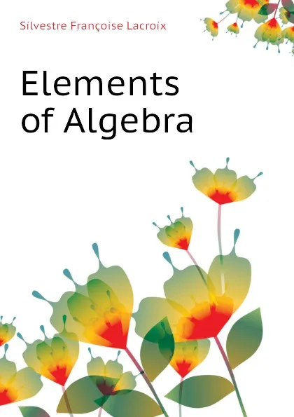Обложка книги Elements of Algebra, Silvestre Françoise Lacroix