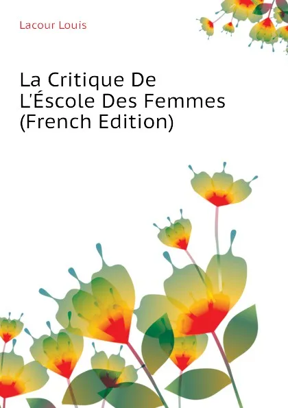 Обложка книги La Critique De LEscole Des Femmes (French Edition), Lacour Louis