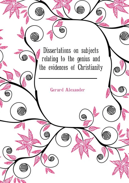 Обложка книги Dissertations on subjects relating to the genius and the evidences of Christianity, Gerard Alexander