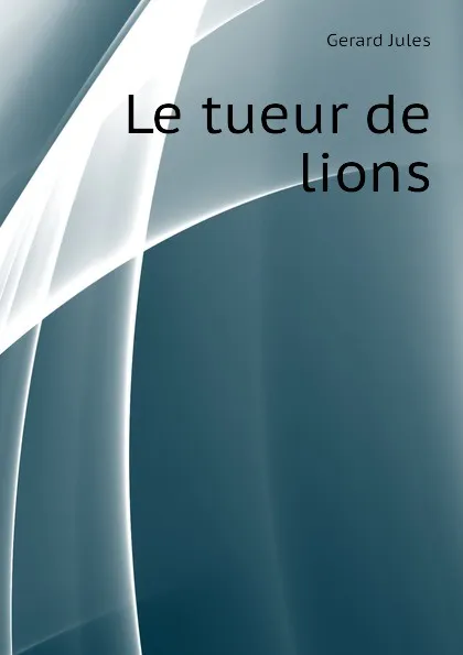 Обложка книги Le tueur de lions, Gerard Jules