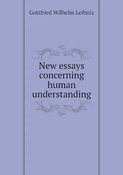 Обложка книги New essays concerning human understanding, Готфрид Вильгельм Лейбниц