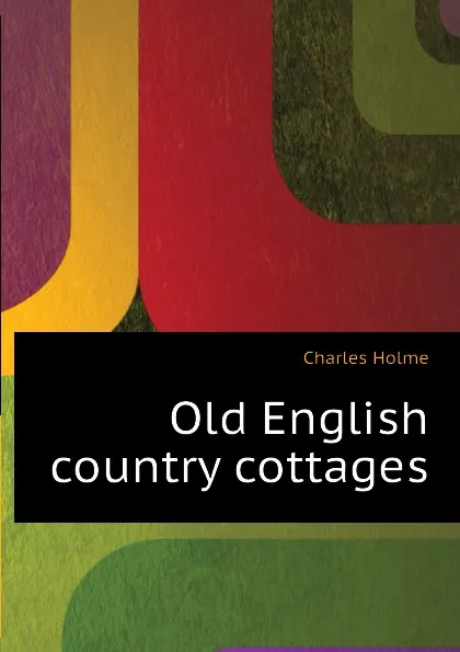 Обложка книги Old English country cottages, Charles Holme