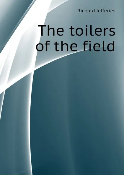 Обложка книги The toilers of the field, Richard Jefferies