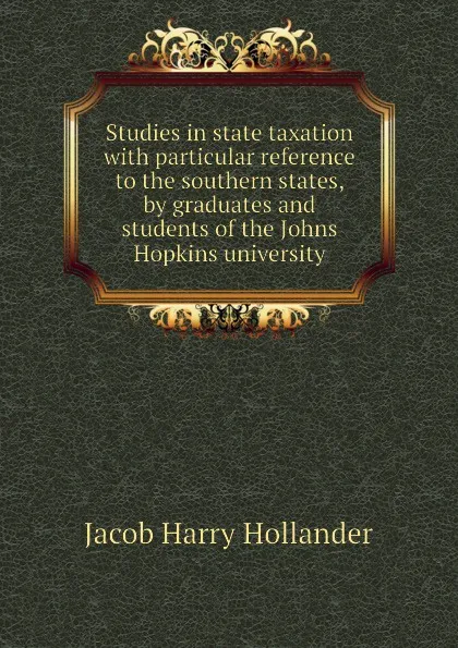 Обложка книги Studies in state taxation with particular reference to the southern states, by graduates and students of the Johns Hopkins university, Hollander Jacob Harry