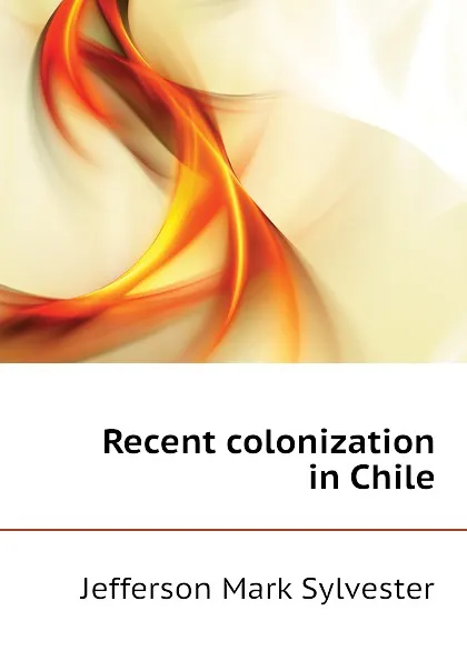 Обложка книги Recent colonization in Chile, Jefferson Mark Sylvester