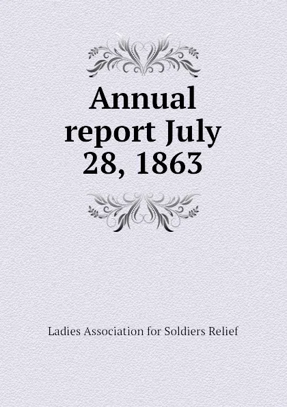 Обложка книги Annual report July 28, 1863, Ladies Association for Soldiers Relief