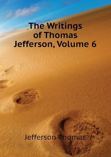 Обложка книги The Writings of Thomas Jefferson, Volume 6, Thomas Jefferson