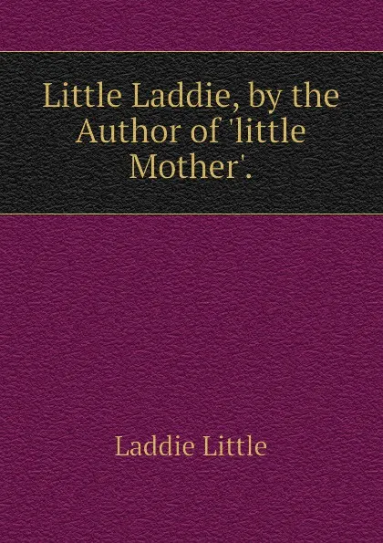 Обложка книги Little Laddie, by the Author of little Mother., Laddie Little