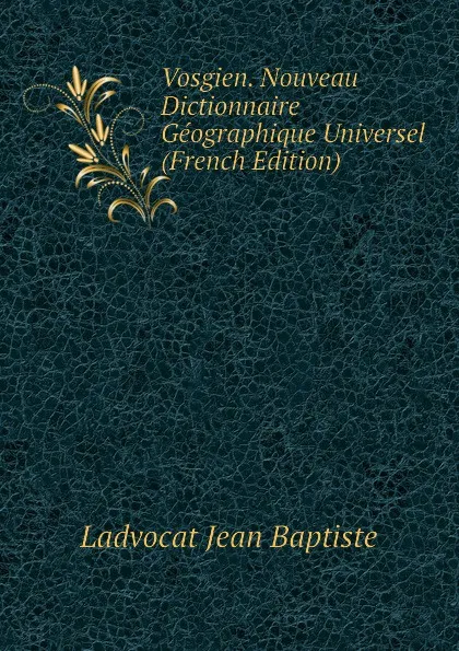 Обложка книги Vosgien. Nouveau Dictionnaire Geographique Universel (French Edition), Ladvocat Jean Baptiste