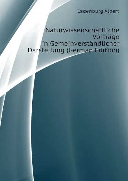 Обложка книги Naturwissenschaftliche Vortrage in Gemeinverstandlicher Darstellung (German Edition), Ladenburg Albert