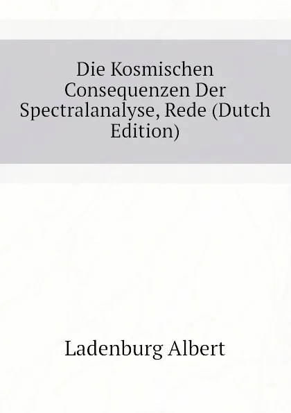 Обложка книги Die Kosmischen Consequenzen Der Spectralanalyse, Rede (Dutch Edition), Ladenburg Albert