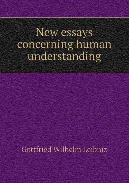 Обложка книги New essays concerning human understanding, Готфрид Вильгельм Лейбниц