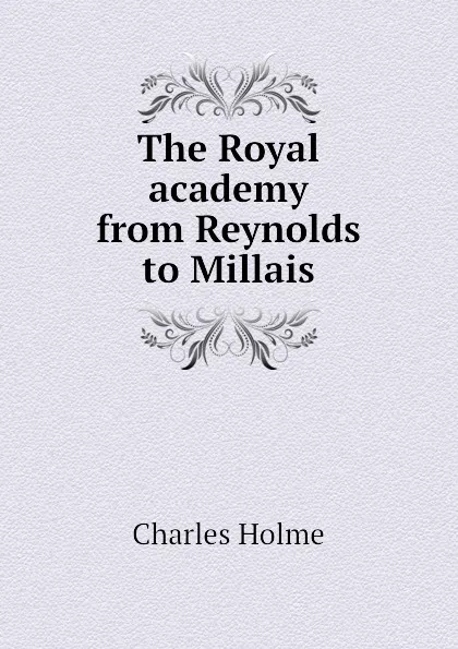 Обложка книги The Royal academy from Reynolds to Millais, Charles Holme