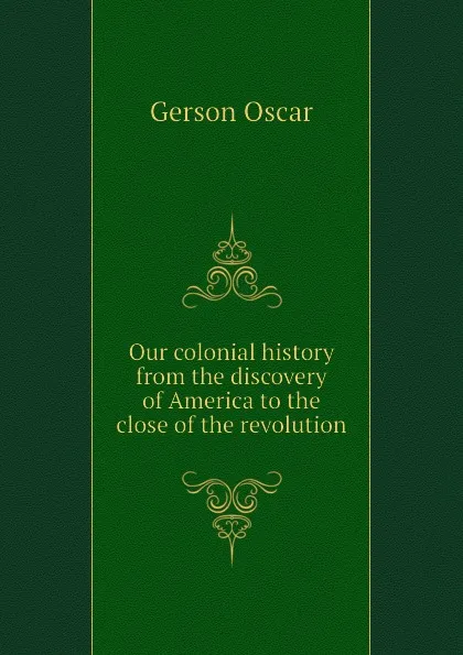 Обложка книги Our colonial history from the discovery of America to the close of the revolution, Gerson Oscar