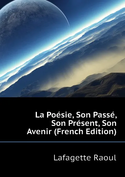 Обложка книги La Poesie, Son Passe, Son Present, Son Avenir (French Edition), Lafagette Raoul