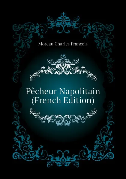 Обложка книги Pecheur Napolitain (French Edition), Moreau Charles François