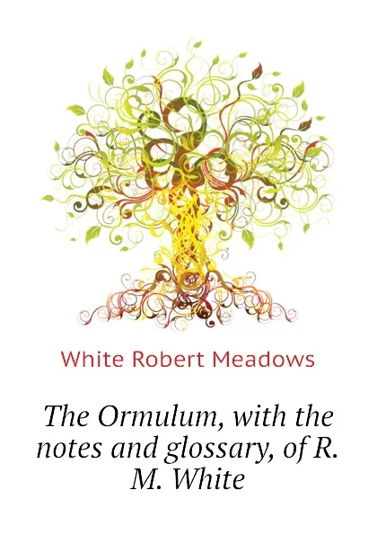 Обложка книги The Ormulum, with the notes and glossary, of R.M. White, White Robert Meadows
