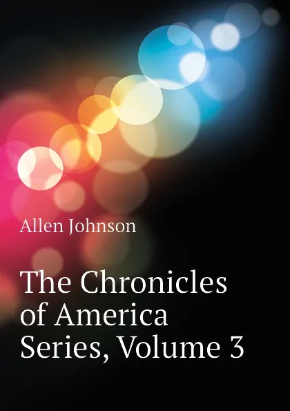 Обложка книги The Chronicles of America Series, Volume 3, Johnson Allen