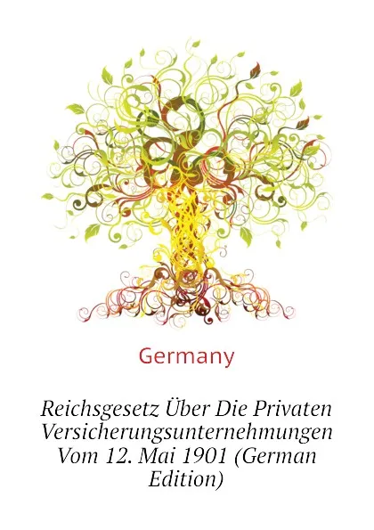 Обложка книги Reichsgesetz Uber Die Privaten Versicherungsunternehmungen Vom 12. Mai 1901 (German Edition), Germany