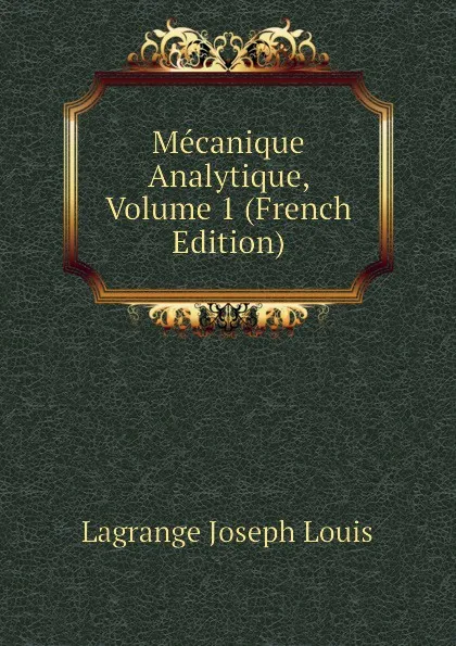 Обложка книги Mecanique Analytique, Volume 1 (French Edition), Lagrange Joseph Louis