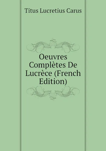 Обложка книги Oeuvres Completes De Lucrece (French Edition), Titus Lucretius Carus