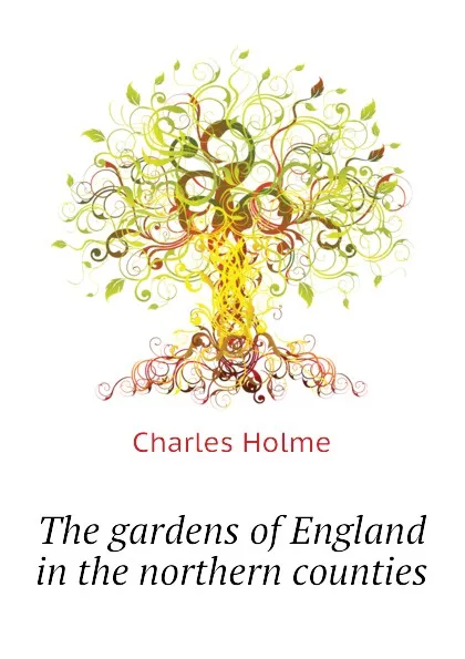 Обложка книги The gardens of England in the northern counties, Charles Holme