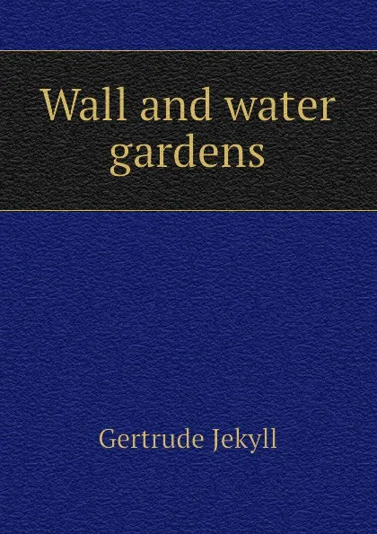 Обложка книги Wall and water gardens, Jekyll Gertrude