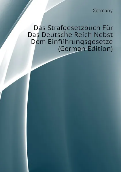 Обложка книги Das Strafgesetzbuch Fur Das Deutsche Reich Nebst Dem Einfuhrungsgesetze (German Edition), Germany