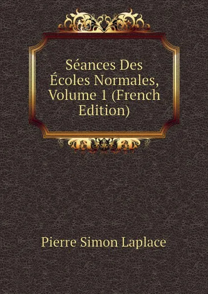 Обложка книги Seances Des Ecoles Normales, Volume 1 (French Edition), Laplace Pierre Simon