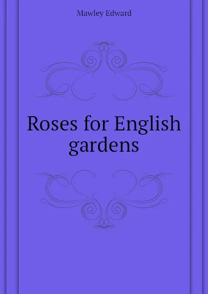 Обложка книги Roses for English gardens, Mawley Edward