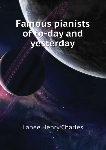 Обложка книги Famous pianists of to-day and yesterday, Lahee Henry Charles