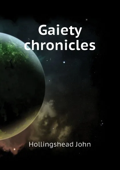 Обложка книги Gaiety chronicles, Hollingshead John