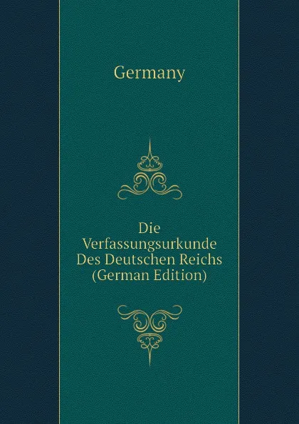 Обложка книги Die Verfassungsurkunde Des Deutschen Reichs (German Edition), Germany