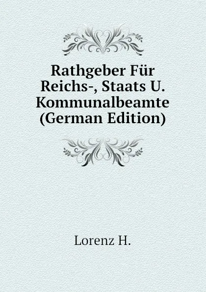 Обложка книги Rathgeber Fur Reichs-, Staats U. Kommunalbeamte (German Edition), Lorenz H.