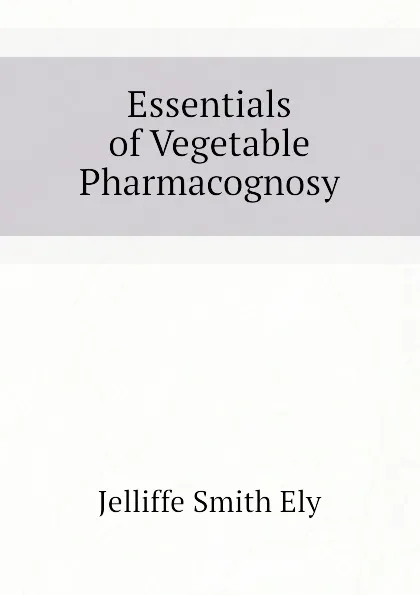 Обложка книги Essentials of Vegetable Pharmacognosy, Jelliffe Smith Ely