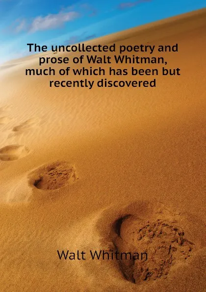 Обложка книги The uncollected poetry and prose of Walt Whitman, much of which has been but recently discovered, Whitman Walt