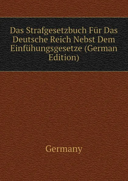 Обложка книги Das Strafgesetzbuch Fur Das Deutsche Reich Nebst Dem Einfuhungsgesetze (German Edition), Germany