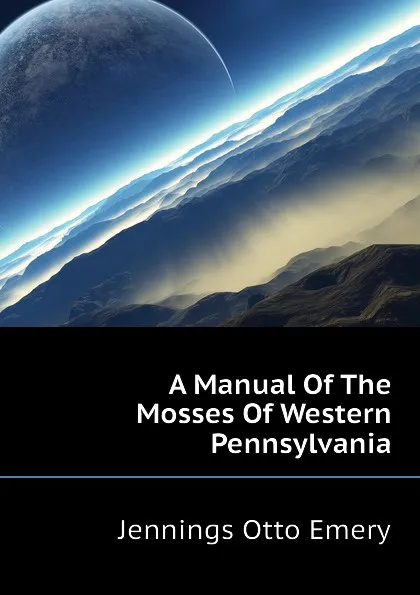 Обложка книги A Manual Of The Mosses Of Western Pennsylvania, Jennings Otto Emery