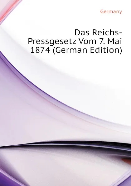 Обложка книги Das Reichs-Pressgesetz Vom 7. Mai 1874 (German Edition), Germany