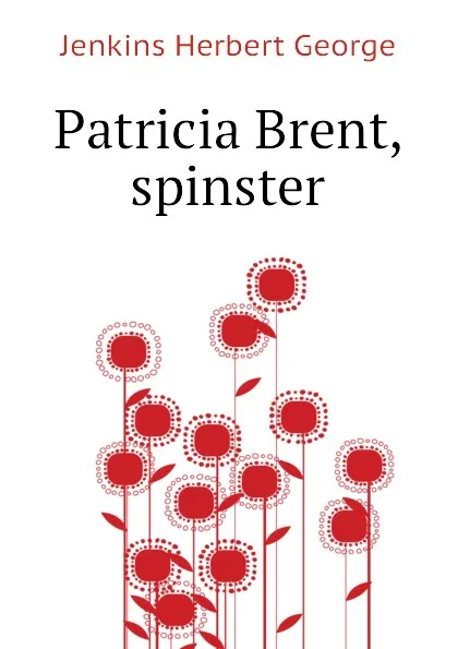 Обложка книги Patricia Brent, spinster, Jenkins Herbert George