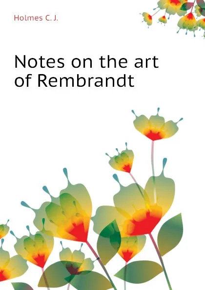 Обложка книги Notes on the art of Rembrandt, Holmes C. J.