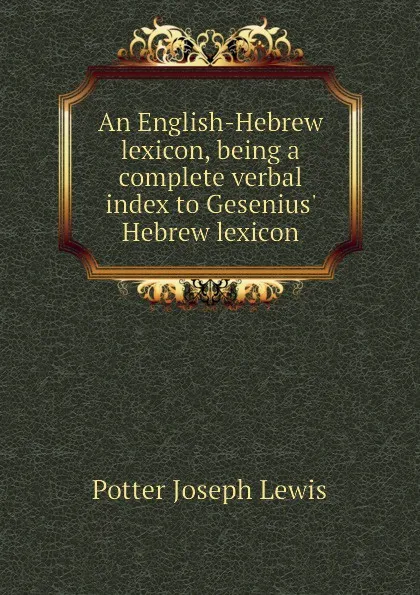 Обложка книги An English-Hebrew lexicon, being a complete verbal index to Gesenius Hebrew lexicon, Potter Joseph Lewis