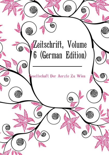 Обложка книги Zeitschrift, Volume 6 (German Edition), Gesellschaft Der Aerzte Zu Wien