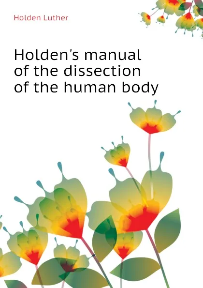 Обложка книги Holdens manual of the dissection of the human body, Holden Luther