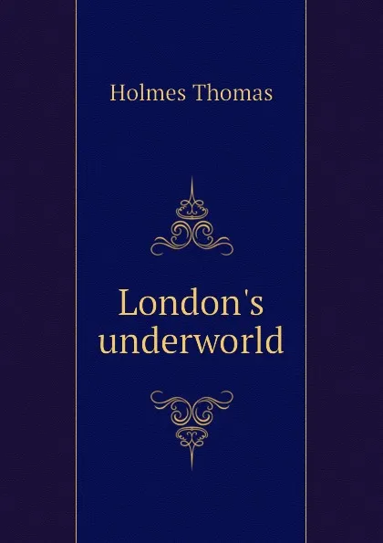 Обложка книги Londons underworld, Holmes Thomas