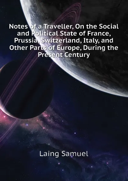 Обложка книги Notes of a Traveller, On the Social and Political State of France, Prussia, Switzerland, Italy, and Other Parts of Europe, During the Present Century, Laing Samuel